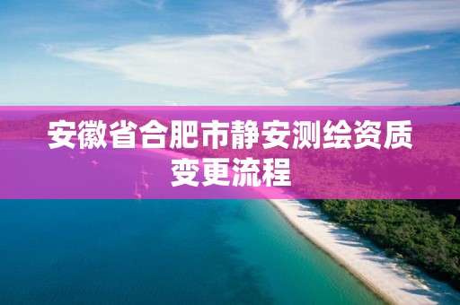 安徽省合肥市静安测绘资质变更流程