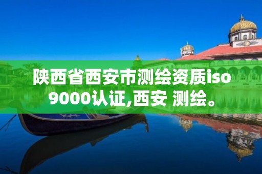 陕西省西安市iso9000认证,西安 测绘。