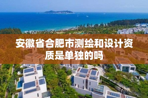 安徽省合肥市测绘和设计资质是单独的吗