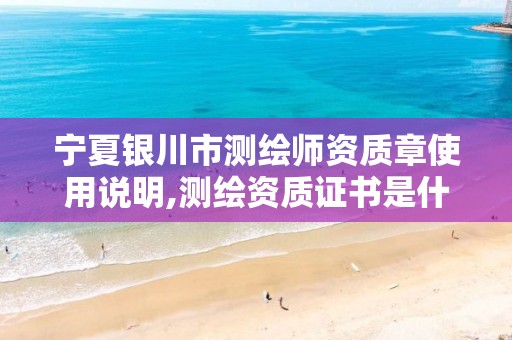 宁夏银川市测绘师资质章使用说明,证书是什么。