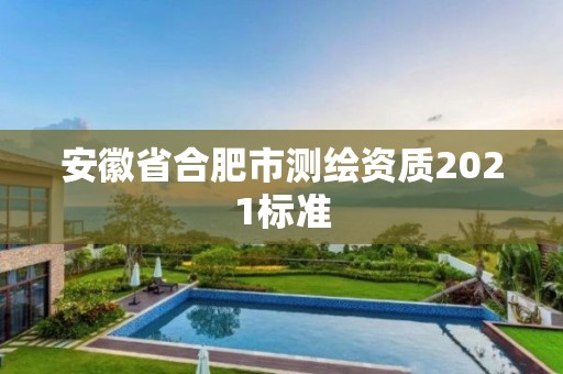 安徽省合肥市测绘资质2021标准