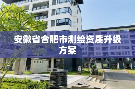 安徽省合肥市测绘资质升级方案