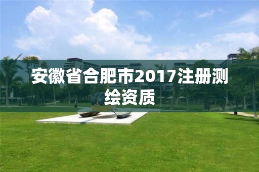 安徽省合肥市2017注册测绘资质