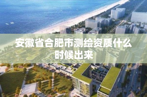 安徽省合肥市测绘资质什么时候出来