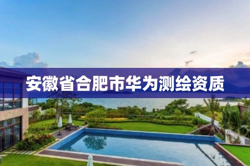 安徽省合肥市华为测绘资质