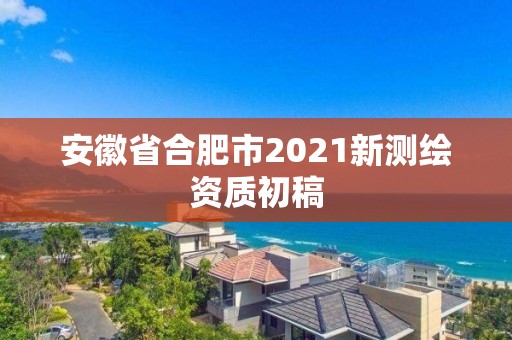 安徽省合肥市2021新测绘资质初稿