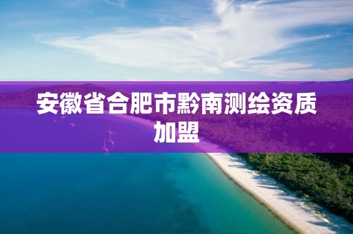 安徽省合肥市黔南测绘资质加盟