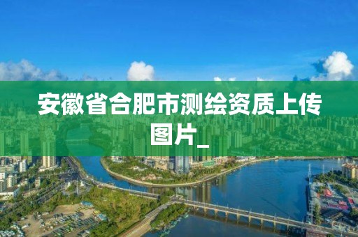 安徽省合肥市测绘资质上传图片_