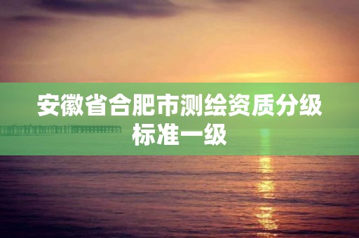 安徽省合肥市测绘资质分级标准一级