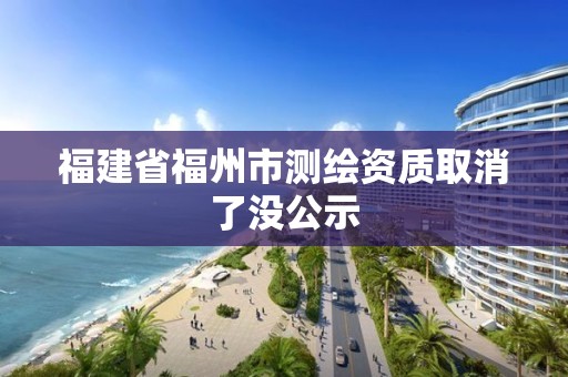 福建省福州市测绘资质取消了没公示