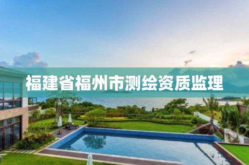 福建省福州市测绘资质监理