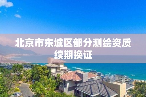 北京市东城区部分测绘资质续期换证