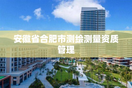 安徽省合肥市测绘测量资质管理