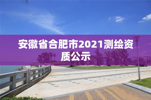 安徽省合肥市2021测绘资质公示