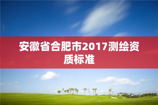 安徽省合肥市2017测绘资质标准