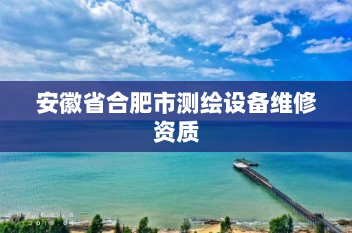 安徽省合肥市测绘设备维修资质