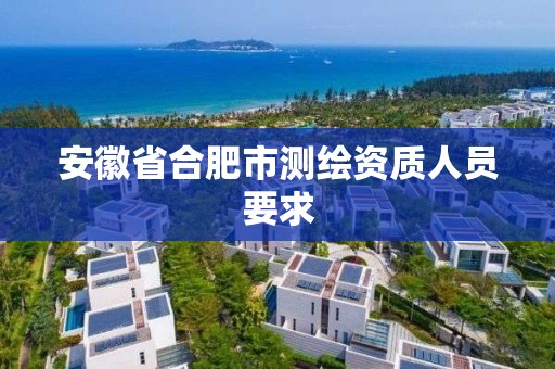 安徽省合肥市测绘资质人员要求