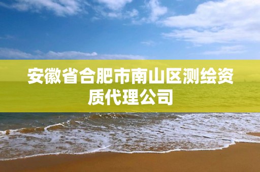 安徽省合肥市南山区测绘资质代理公司