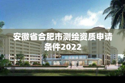 安徽省合肥市测绘资质申请条件2022