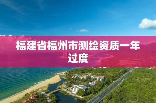 福建省福州市测绘资质一年过度