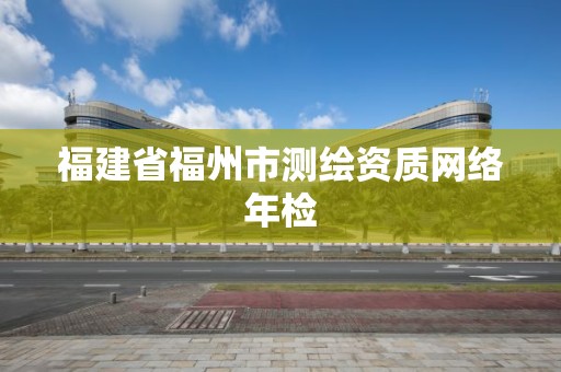 福建省福州市测绘资质网络年检