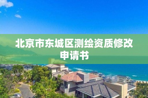 北京市东城区测绘资质修改申请书