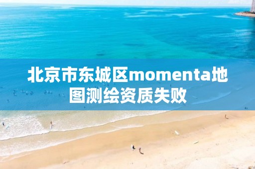 北京市东城区momenta地图测绘资质失败