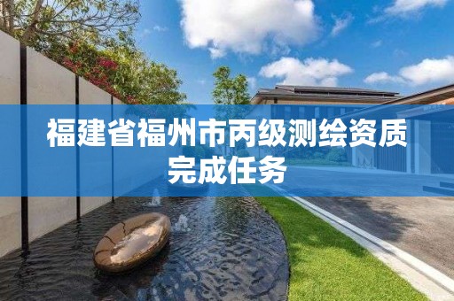 福建省福州市丙级测绘资质完成任务