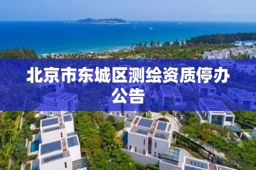 北京市东城区测绘资质停办公告