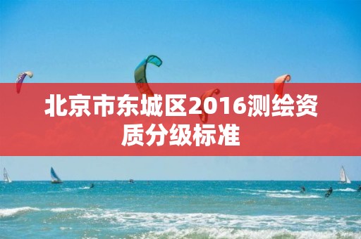 北京市东城区2016测绘资质分级标准