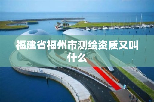 福建省福州市测绘资质又叫什么