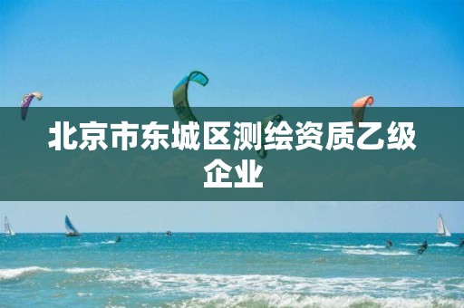 北京市东城区测绘资质乙级企业