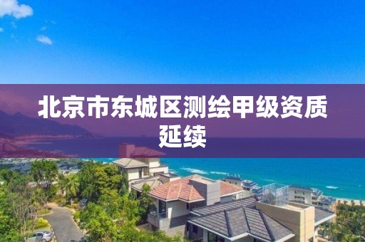 北京市东城区测绘甲级资质延续