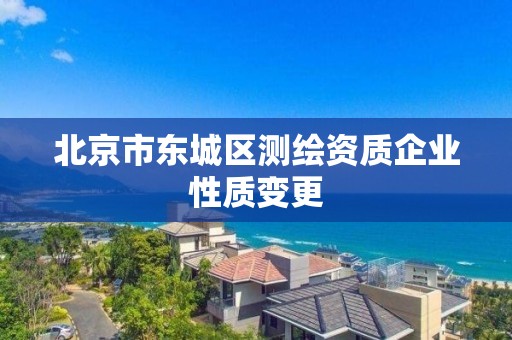 北京市东城区测绘资质企业性质变更