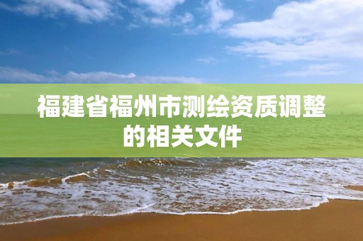 福建省福州市测绘资质调整的相关文件