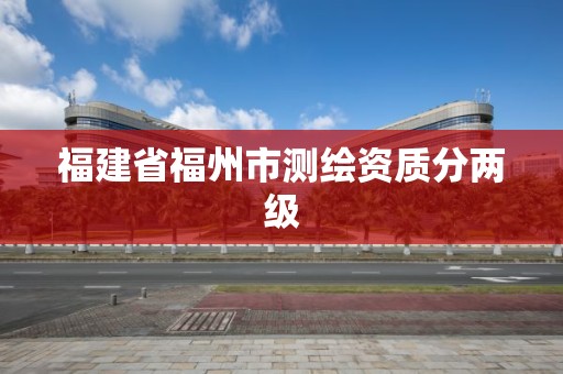 福建省福州市测绘资质分两级