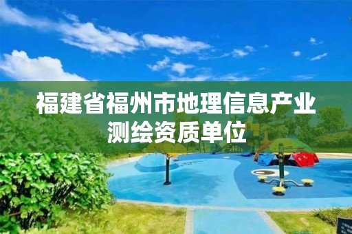 福建省福州市地理信息产业测绘资质单位