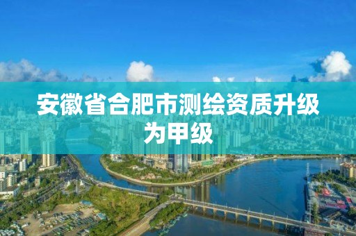 安徽省合肥市测绘资质升级为甲级