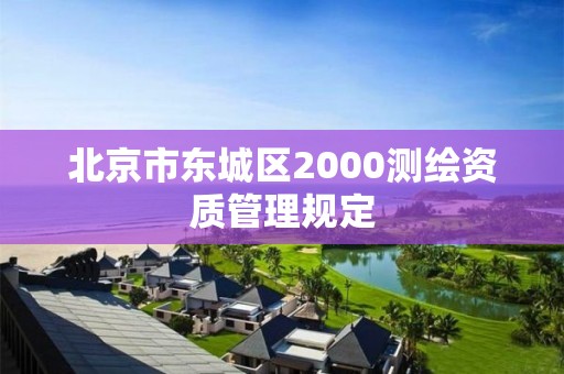 北京市东城区2000测绘资质管理规定