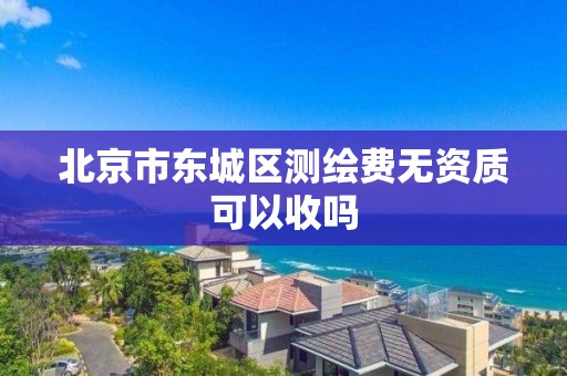 北京市东城区测绘费无资质可以收吗