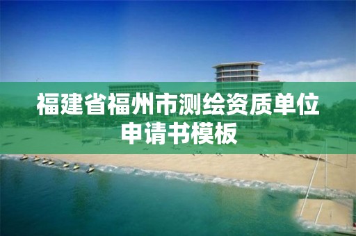 福建省福州市测绘资质单位申请书模板