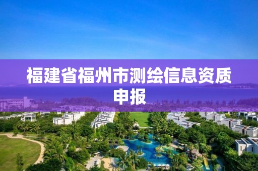 福建省福州市测绘信息资质申报