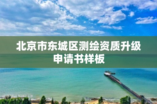 北京市东城区测绘资质升级申请书样板