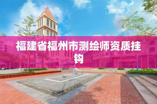 福建省福州市测绘师资质挂钩