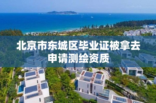 北京市东城区毕业证被拿去申请测绘资质