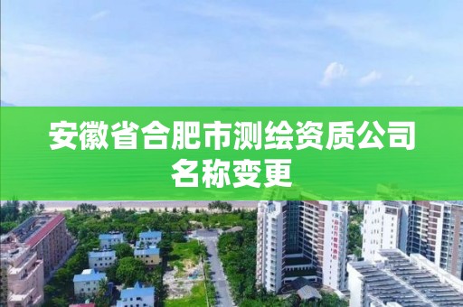 安徽省合肥市测绘资质公司名称变更