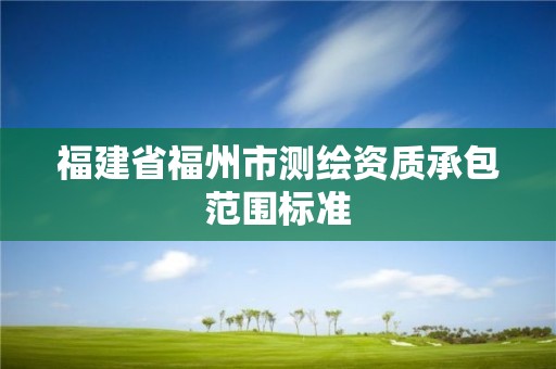 福建省福州市测绘资质承包范围标准