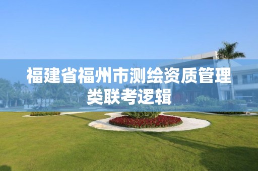 福建省福州市测绘资质管理类联考逻辑