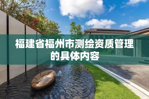 福建省福州市测绘资质管理的具体内容