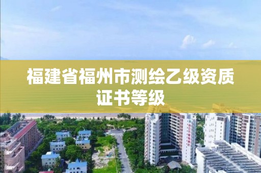 福建省福州市测绘乙级资质证书等级